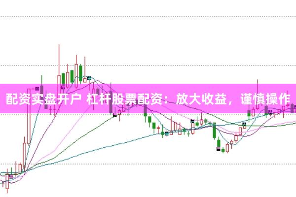 配资实盘开户 杠杆股票配资：放大收益，谨慎操作
