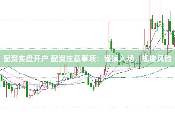 配资实盘开户 配资注意事项：谨慎入场，规避风险