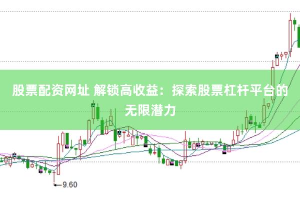 股票配资网址 解锁高收益：探索股票杠杆平台的无限潜力
