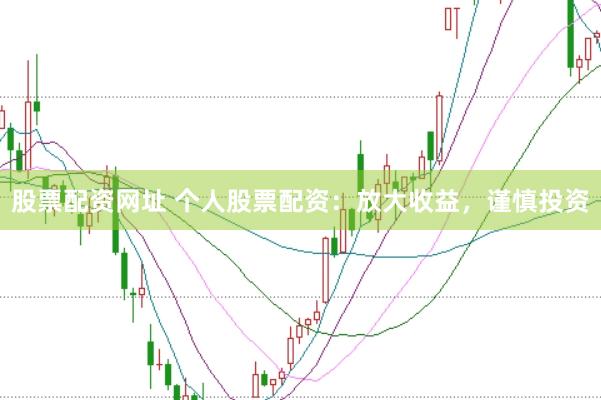 股票配资网址 个人股票配资：放大收益，谨慎投资