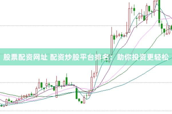 股票配资网址 配资炒股平台排名：助你投资更轻松