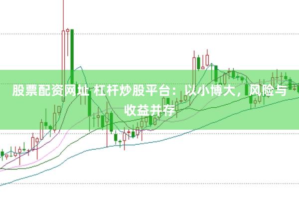 股票配资网址 杠杆炒股平台：以小博大，风险与收益并存