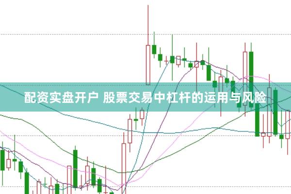 配资实盘开户 股票交易中杠杆的运用与风险