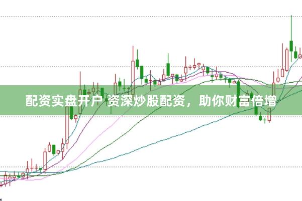 配资实盘开户 资深炒股配资，助你财富倍增