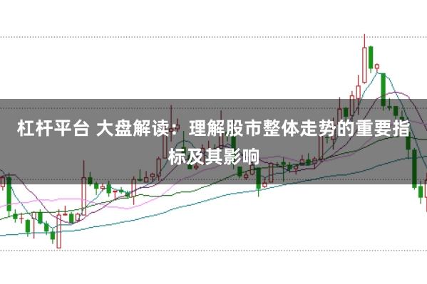 杠杆平台 大盘解读：理解股市整体走势的重要指标及其影响