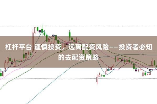 杠杆平台 谨慎投资，远离配资风险——投资者必知的去配资策略