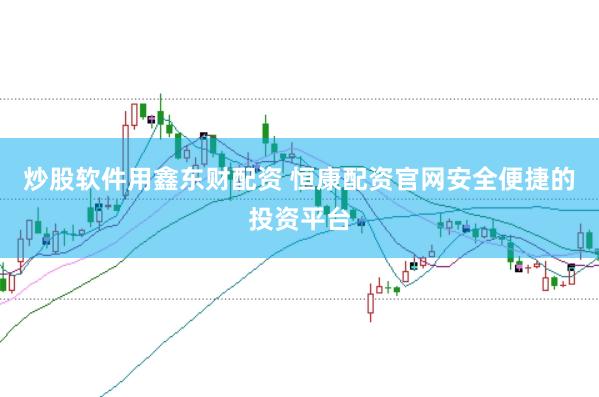 炒股软件用鑫东财配资 恒康配资官网安全便捷的投资平台
