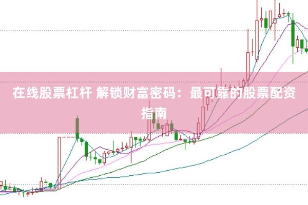 在线股票杠杆 解锁财富密码：最可靠的股票配资指南