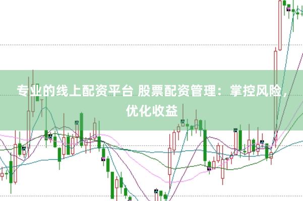 专业的线上配资平台 股票配资管理：掌控风险，优化收益
