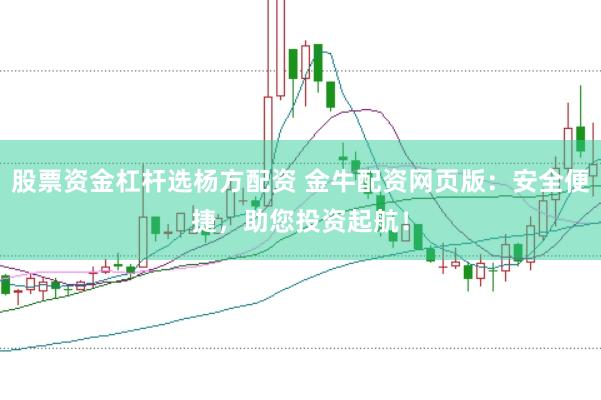 股票资金杠杆选杨方配资 金牛配资网页版：安全便捷，助您投资起航！