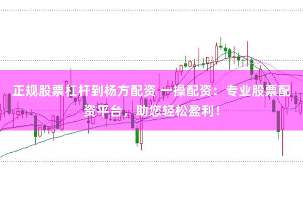 正规股票杠杆到杨方配资 一操配资：专业股票配资平台，助您轻松盈利！