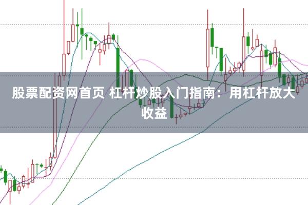 股票配资网首页 杠杆炒股入门指南：用杠杆放大收益