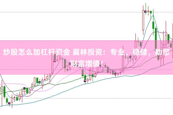 炒股怎么加杠杆资金 冀林投资：专业、稳健，助您财富增值！