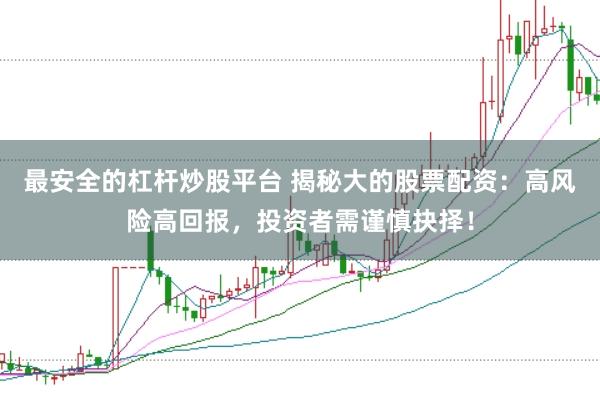 最安全的杠杆炒股平台 揭秘大的股票配资：高风险高回报，投资者需谨慎抉择！