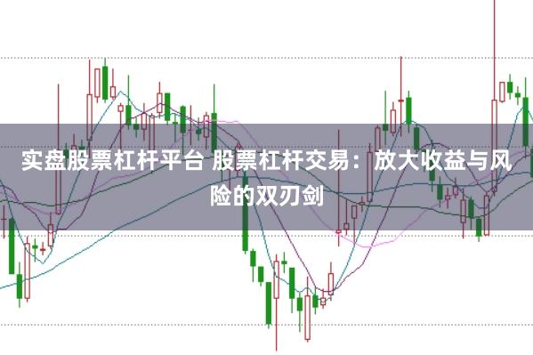实盘股票杠杆平台 股票杠杆交易：放大收益与风险的双刃剑
