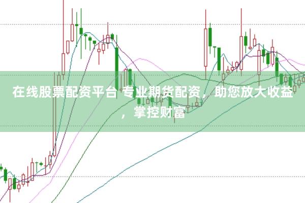在线股票配资平台 专业期货配资，助您放大收益，掌控财富