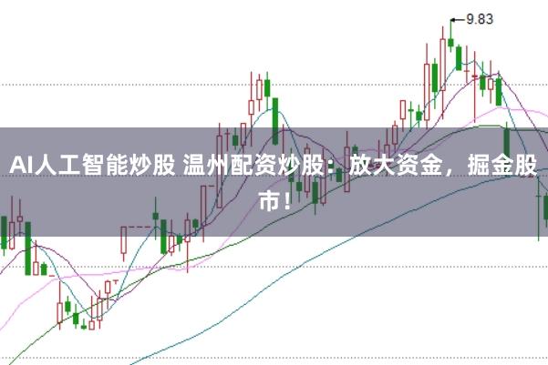 AI人工智能炒股 温州配资炒股：放大资金，掘金股市！