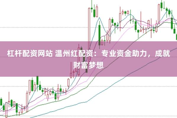 杠杆配资网站 温州红配资：专业资金助力，成就财富梦想