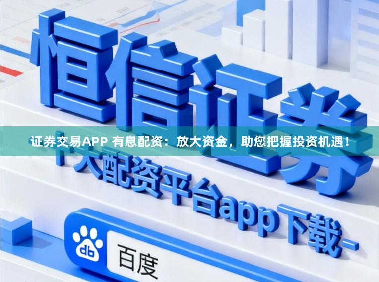 证券交易APP 有息配资：放大资金，助您把握投资机遇！