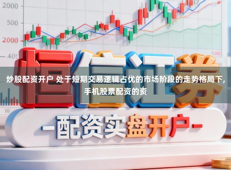 炒股配资开户 处于短期交易逻辑占优的市场阶段的走势格局下,手机股票配资的资
