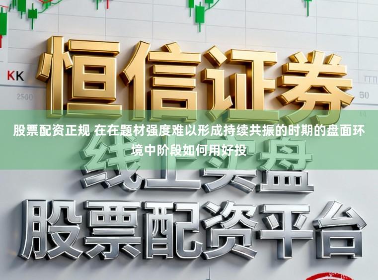 股票配资正规 在在题材强度难以形成持续共振的时期的盘面环境中阶段如何用好投